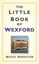 Couverture du livre « The Little Book of Wexford » de Rossiter Nicky aux éditions History Press Digital