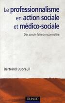 Couverture du livre « Le professionnalisme en action sociale et médico-sociale ; des savoir-faire à reconnaître » de Bertrand Dubrueil aux éditions Dunod