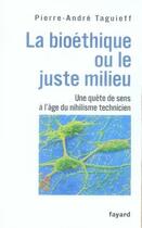 Couverture du livre « La bioéthique ou le juste milieu ; une quête de sens à l'âge du nihilisme technicien » de Pierre-Andre Taguieff aux éditions Fayard