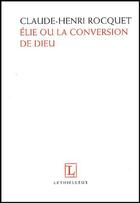 Couverture du livre « Elie ou la conversion de Dieu » de Claude-Henri Rocquet aux éditions Lethielleux