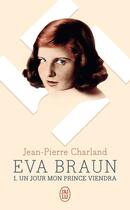 Couverture du livre « Eva Braun T.1 ; un jour mon prince viendra » de Jean-Pierre Charland aux éditions J'ai Lu