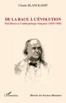 Couverture du livre « De la race à l'évolution : Paul Broca et l'anthropologie française (1850-1900) » de Claude Blanckaert aux éditions L'harmattan