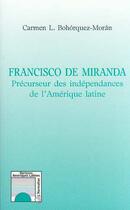 Couverture du livre « Francisco de Miranda ; précurseur des indépendances de l'Amérique latine » de Carmen L. Bohorquez-Moran aux éditions Editions L'harmattan