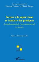 Couverture du livre « Former à la supervision et l'analyse des pratiques ; des professionnels de l'intervention sociale à l'ETSUP » de Francine Coudert et Claude Rouyer aux éditions Editions L'harmattan