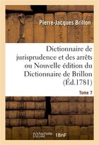 Couverture du livre « Dictionnaire de jurisprudence et des arrêts ou Nouvelle édition du Dictionnaire de Brillon. Tome 7 » de Pierre-Jacques Brillon et Antoine-François Prost De Royer et Jean François Armand Riolz aux éditions Hachette Bnf