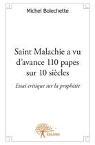 Couverture du livre « Saint Malachie a vu d'avance 110 papes sur 10 siècles ; essai critique sur la prophétie » de Michel Bolechette aux éditions Edilivre