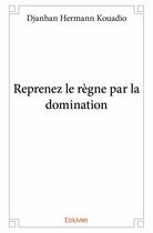 Couverture du livre « Reprenez le règne par la domination » de Djanhan Hermann Kouadio aux éditions Edilivre
