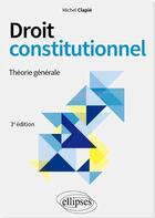 Couverture du livre « Droit constitutionnel : théorie générale » de Michel Clapie aux éditions Ellipses