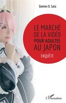 Couverture du livre « Le marche de la vidéo pour adultes au Japon ; enquête » de Damien D. Sato aux éditions L'harmattan