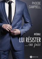 Couverture du livre « Lui résister ... ou pas ; intégrale » de Campbell Phoebe P. aux éditions Editions Addictives