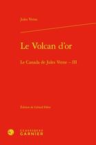 Couverture du livre « Le Canada de Jules Verne Tome 3 : Le volcan d'or » de Jules Verne aux éditions Classiques Garnier