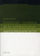 Couverture du livre « Goodman : modèles de la symbolisation ; avant la philosophie de l'art (2e édition) » de Jacques Morizot aux éditions Vrin