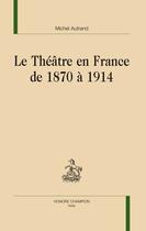 Couverture du livre « Le théâtre en France de 1870 à 1914 » de Michel Autrand aux éditions Honore Champion