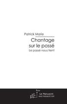 Couverture du livre « Chantage sur le passé ; le passé nous tient » de Patrick Marie aux éditions Editions Le Manuscrit