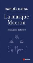 Couverture du livre « La marque Macron ; désillusions du neutre » de Raphael Llorca aux éditions Editions De L'aube