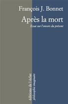 Couverture du livre « Apres la mort ; essai sur l'envers du présent » de Francois J. Bonnet aux éditions Eclat