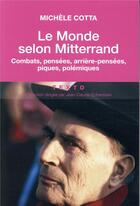 Couverture du livre « Le monde selon Mitterrand ; combats, pensées, arrière-pensées, piques, polémiques » de Michele Cotta aux éditions Tallandier