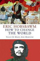 Couverture du livre « How to Change the World » de Eric Hobsbawm aux éditions Little Brown Book Group Digital