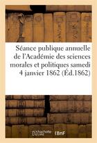 Couverture du livre « Seance publique annuelle de l'academie des sciences morales et politiques, samedi 4 janvier 1862 » de  aux éditions Hachette Bnf