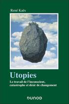 Couverture du livre « Utopies : Le travail de l'inconscient, catastrophe et désir de changement » de Rene Kaes aux éditions Dunod