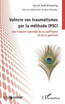 Couverture du livre « Vaincre vos traumatismes par la méthode IPSCi ; une histoire naturelle de la souffrance et de la guérison » de Myriam Noel-Winderling et Davor Komplita aux éditions Editions L'harmattan