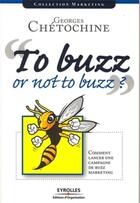 Couverture du livre « To buzz or not to buzz ? comment lancer une campagne de buzz marketing » de Georges Chetochine aux éditions Organisation