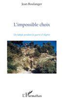 Couverture du livre « L'impossible choix ; un kabbyle pendant la guerre d'Algérie » de Jean Boulanger aux éditions L'harmattan