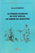 Couverture du livre « Le roman français du XVII siècle, un genre en question » de Pascal Champain aux éditions Editions L'harmattan