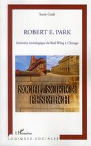 Couverture du livre « Robert E. Park ; itinéraire sociologique de Red Wing à Chicago » de Suzie Guth aux éditions L'harmattan