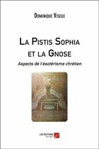Couverture du livre « La Pistis Sophia et la gnose ; aspects de l'ésotérisme chrétien » de Dominique Viseux aux éditions Editions Du Net