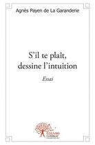 Couverture du livre « S'il te plait, dessine l'intuition - essai » de Agnes Payen De La Ga aux éditions Edilivre