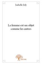 Couverture du livre « La femme est un objet comme les autres » de Isabelle Joly aux éditions Edilivre
