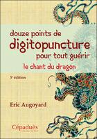 Couverture du livre « Douze points de digitopuncture pour tout guérir : le chant du dragon (3e édition) » de Eric Augoyard aux éditions Cepadues
