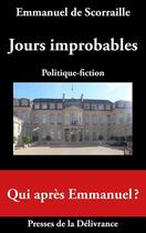 Couverture du livre « Jours improbables : politique-fiction ; qui après Emmanuel ? » de Emmanuel De Scorraille aux éditions Presses De La Delivrance