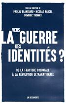 Couverture du livre « Vers la guerre des identités ? » de Pascal Blanchard et Dominic Thomas et Nicolas Bancel aux éditions La Decouverte