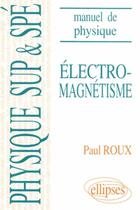 Couverture du livre « Manuel de physique generale sup et spe. electromagnetisme cours et exercices corriges » de Paul Roux aux éditions Ellipses