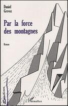 Couverture du livre « Par la force des montagnes » de Daniel Grevoz aux éditions L'harmattan