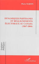 Couverture du livre « Dynamiques partisanes et réalignements électoraux au canada (1867 - 2004) » de Pierre Martin aux éditions L'harmattan