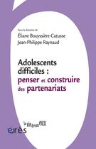 Couverture du livre « Adolescents difficiles ; penser et construire les partenariats » de Eliane Bouyssiere-Catusse et Jean-Philippe Raynaud aux éditions Eres