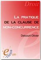 Couverture du livre « La pratique de la clause de non-concurrence (3e édition) » de Olivier Delcourt aux éditions E-theque
