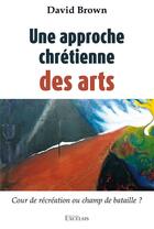 Couverture du livre « Une approche chrétienne des arts : cour de récréation ou champ de bataille ? » de David Brown aux éditions Excelsis