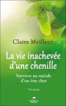 Couverture du livre « La vie inachevée d'une chenille : survivre au suicide d'un être cher » de Claire Meilleur aux éditions Dauphin Blanc