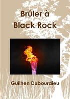 Couverture du livre « Brûler à Black Rock » de Guilhen Dubourdieu aux éditions Lulu