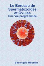 Couverture du livre « Le berceau de spermatozoides et ovules une vie programmee » de Mbomba Babongola aux éditions Lulu