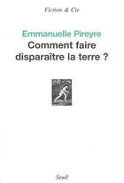 Couverture du livre « Comment faire disparaître la terre ? » de Emmanuelle Pireyre aux éditions Seuil