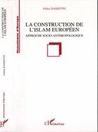 Couverture du livre « Construction de l'Islam européen ; approche socio-anthropologique » de Felice Dassetto aux éditions Editions L'harmattan