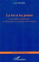 Couverture du livre « La foi et les jeunes - jeunes filles musulmanes et chretiennes en dialogue interreligieux » de Louis Séguier aux éditions Editions L'harmattan