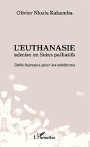 Couverture du livre « L'euthanasie admise en soins palliatifs ; défis humains pour les médecins » de Olivier Nkulu Kabamba aux éditions Editions L'harmattan