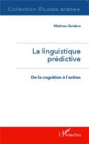 Couverture du livre « La linguistique prédictive ; de la cognition à l'action » de Mathieu Guidere aux éditions L'harmattan