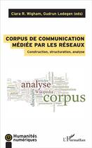 Couverture du livre « Corpus de communication médiée par les réseaux ; construction, structuration, analyse » de Ciara R. Wigham et Gudrun Ledegen aux éditions L'harmattan